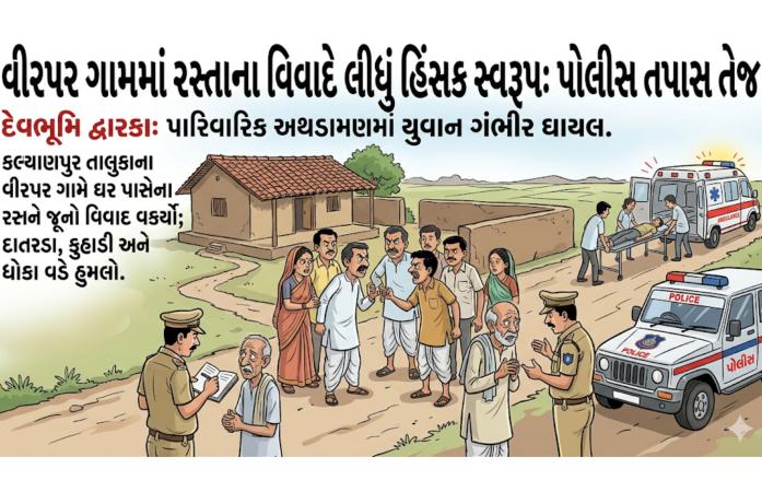 કલ્યાણપુરના વીરપર ગામે રસ્તાના વિવાદે ઉગ્ર સ્વરૂપ ધારણ કર્યું: બે મહિલા સહિત ચાર કુટુંબીજનોએ યુવાન પર હથિયારોથી હુમલો કર્યો, પોલીસ તપાસ શરૂ