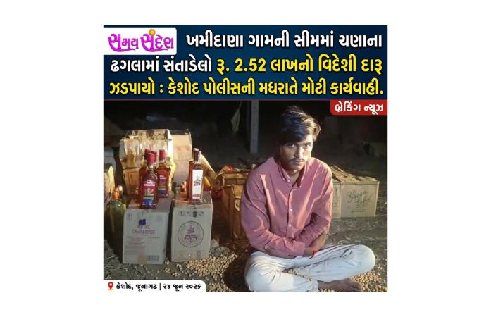 ખમીદાણા ગામની સીમમાં ચણાના ઢગલામાં સંતાડેલો રૂ. 2.52 લાખનો વિદેશી દારૂ ઝડપાયો : કેશોદ પોલીસની મધરાતે મોટી કાર્યવાહી.