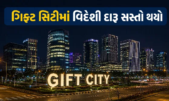ગિફ્ટ સિટીમાં દારૂ સસ્તો બનશે: ગુજરાત સરકારે વેટમાં મોટો ઘટાડો કરી આંતરરાષ્ટ્રીય હબ બનાવવાની દિશામાં ભર્યું મહત્વપૂર્ણ પગલું